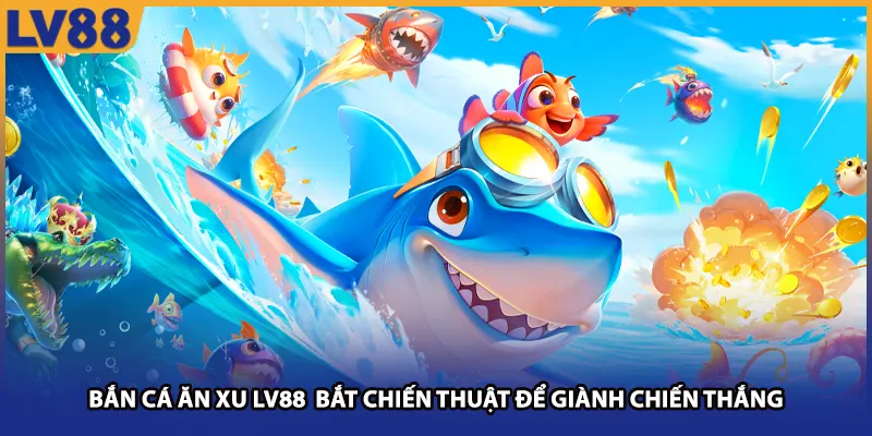 Bắn Cá Ăn Xu LV88 Bắt Chiến Thuật Để Giành Chiến Thắng