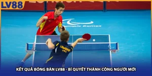 Kết quả Bóng Bàn LV88 - Bí Quyết Thành Công Cho Người Mới